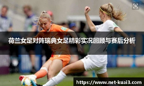 荷兰女足对阵瑞典女足精彩实况回顾与赛后分析